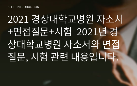 2021 경상대학교병원 자소서+면접질문+시험  2021년 경상대학교병원 자소서와 면접질문, 시험 관련 내용입니다.