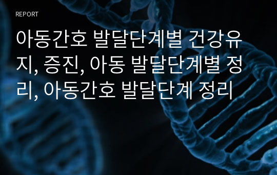 아동간호 발달단계별 건강유지, 증진, 아동 발달단계별 정리, 아동간호 발달단계 정리