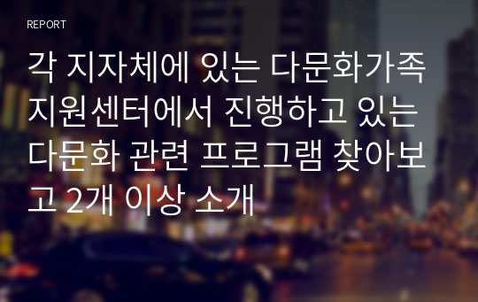 각 지자체에 있는 다문화가족지원센터에서 진행하고 있는 다문화 관련 프로그램 찾아보고 2개 이상 소개