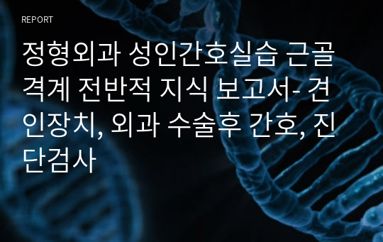 정형외과 성인간호실습 근골격계 전반적 지식 보고서- 견인장치, 외과 수술후 간호, 진단검사