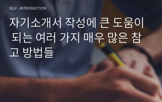 자기소개서 작성에 큰 도움이 되는 여러 가지 매우 많은 참고 방법들