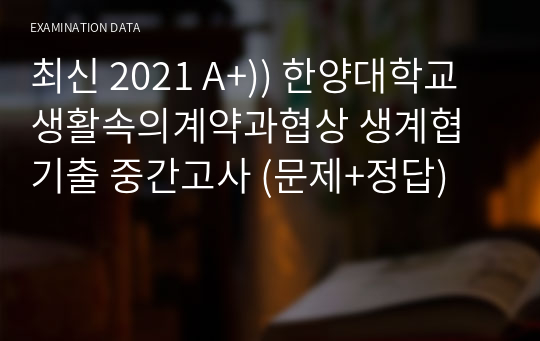 최신 2021 A+)) 한양대학교 생활속의계약과협상 생계협 기출 중간고사 족보 (문제+정답)