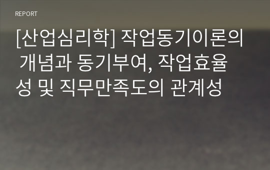 [산업심리학] 작업동기이론의 개념과 동기부여, 작업효율성 및 직무만족도의 관계성