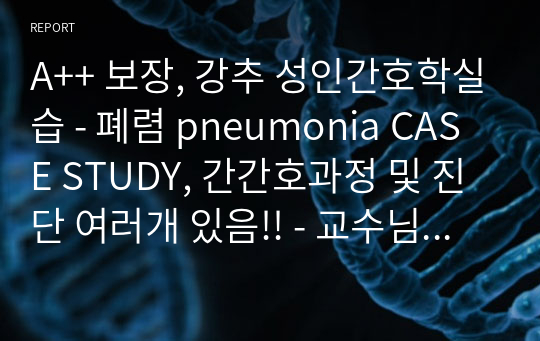 A++ 보장, 강추 성인간호학실습 - 폐렴 pneumonia CASE STUDY, 간간호과정 및 진단 여러개 있음!! - 교수님 피드백 반영