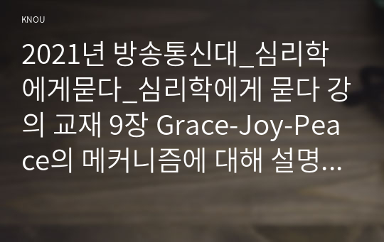 2021년 방송통신대_심리학에게묻다_심리학에게 묻다 강의 교재 9장 Grace-Joy-Peace의 메커니즘에 대해 설명하고, 이러한 개념이 나에게 주는 함의를 쓰시오. (2)