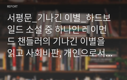 서평문_기나긴 이별_하드보일드 소설 중 하나인 레이먼드 챈들러의 기나긴 이별을 읽고 사회비판, 개인으로서의 인간관찰,  화된 탐정상 이 세가지 관점 중에서 하나를 골라서 분석