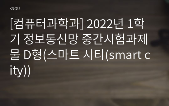 [컴퓨터과학과] 2022년 1학기 정보통신망 중간시험과제물 D형(스마트 시티(smart city))