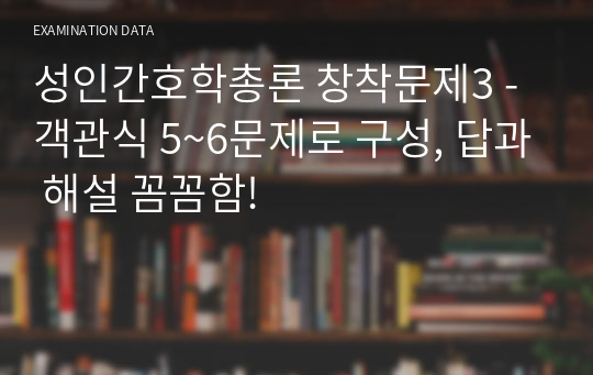 성인간호학총론 창착문제3 - 객관식 5~6문제로 구성, 답과 해설 꼼꼼함!