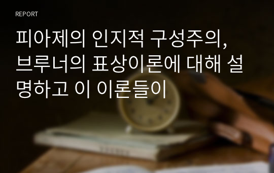 피아제의 인지적 구성주의, 브루너의 표상이론에 대해 설명하고 이 이론들이