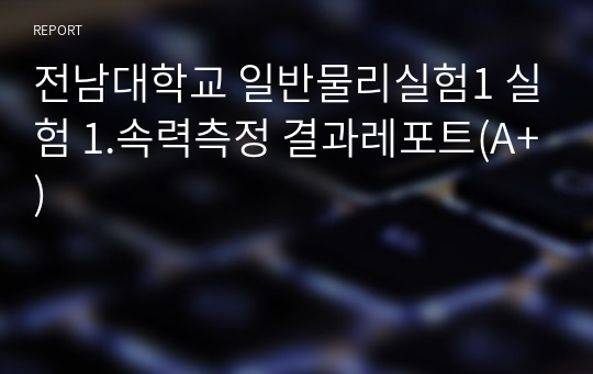 전남대학교 일반물리실험1 실험 1.속력측정 결과레포트(A+)