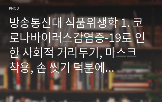 방송통신대 식품위생학 1. 코로나바이러스감염증-19로 인한 사회적 거리두기, 마스크 착용, 손 씻기 덕분에 노로바이러스 발생이 급격히 줄어들었다고 한다. 다음에 대해 설명하시오.