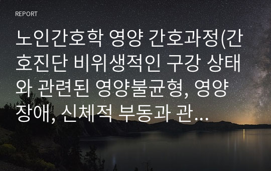 노인간호학 영양 간호과정(간호진단 비위생적인 구강 상태와 관련된 영양불균형, 영양장애, 신체적 부동과 관련된 욕창의 위험)