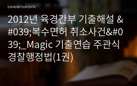 2012년 육경간부 기출해설 &#039;복수면허 취소사건&#039;_Magic 기출연습 주관식 경찰행정법(1권)