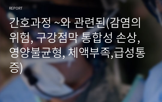 간호과정 ~와 관련된(감염의 위험, 구강점막 통합성 손상, 영양불균형, 체액부족,급성통증)