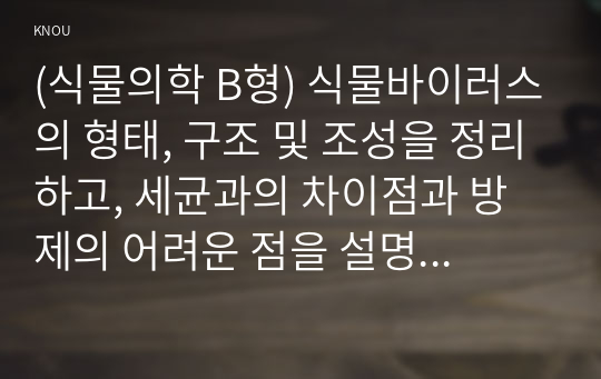 (식물의학 B형) 식물바이러스의 형태, 구조 및 조성을 정리하고, 세균과의 차이점과 방제의 어려운 점을 설명하라