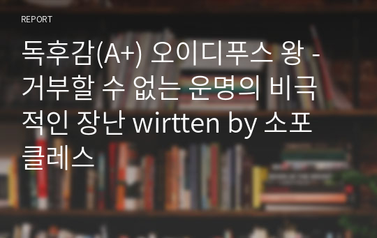 독후감(A+) 오이디푸스 왕 - 거부할 수 없는 운명의 비극적인 장난 written by 소포클레스