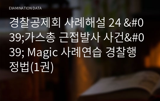 경찰공제회 사례해설 24 &#039;가스총 근접발사 사건&#039; Magic 사례연습 경찰행정법(1권)