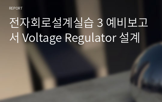전자회로설계실습 3 예비보고서 Voltage Regulator 설계