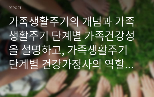 가족생활주기의 개념과 가족생활주기 단계별 가족건강성을 설명하고, 가족생활주기 단계별 건강가정사의 역할 및 자세에 대해 서술하시오