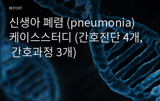 신생아 폐렴 (pneumonia) 케이스스터디 (간호진단 4개, 간호과정 3개)