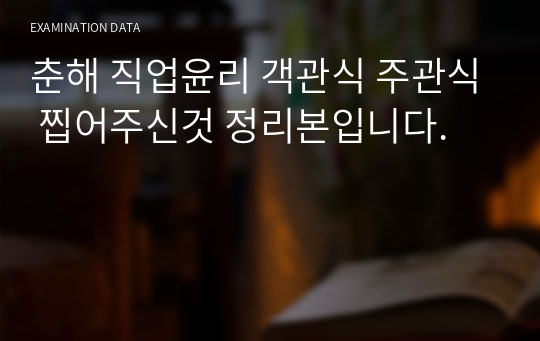 춘해 직업윤리 객관식 주관식 찝어주신것 정리본입니다.