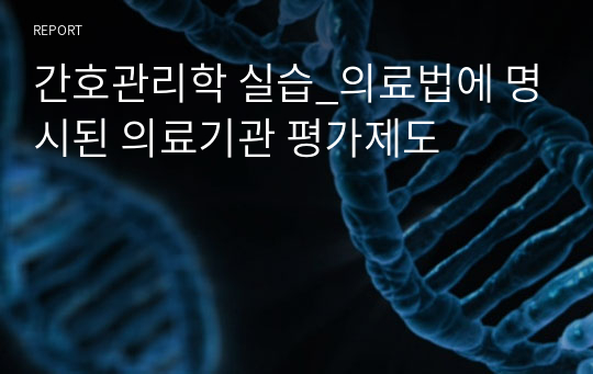 간호관리학 실습_의료법에 명시된 의료기관 평가제도