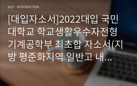 [대입자소서]2022대입 국민대학교 학교생활우수자전형 기계공학부 최초합 자소서(지방 평준화지역 일반고 내신 3등급 중반)