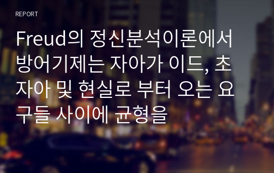 Freud의 정신분석이론에서 방어기제는 자아가 이드, 초자아 및 현실로 부터 오는 요구들 사이에 균형을