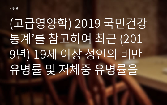 (고급영양학) 2019 국민건강통계’를 참고하여 최근 (2019년) 19세 이상 성인의 비만 유병률 및 저체중 유병률을