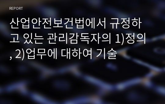 산업안전보건법에서 규정하고 있는 관리감독자의 1)정의, 2)업무에 대하여 기술