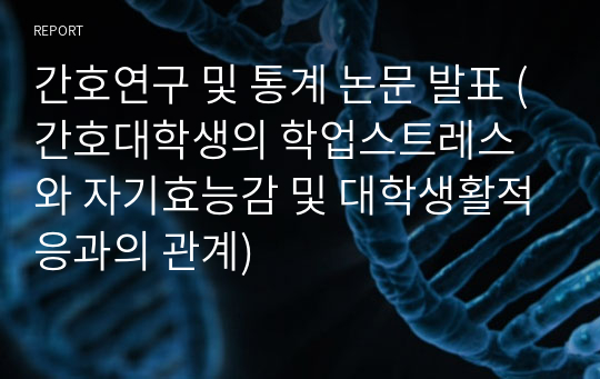 간호연구 및 통계 논문 발표 (간호대학생의 학업스트레스와 자기효능감 및 대학생활적응과의 관계)