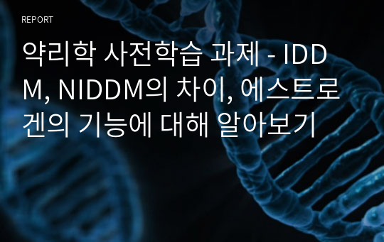 약리학 사전학습 과제 - IDDM, NIDDM의 차이, 에스트로겐의 기능에 대해 알아보기