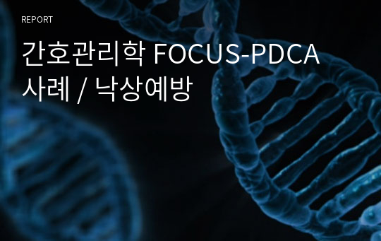 간호관리학 FOCUS-PDCA 사례 / 낙상예방