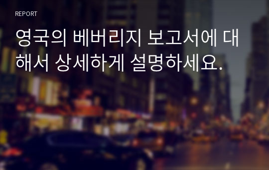 영국의 베버리지 보고서에 대해서 상세하게 설명하세요.