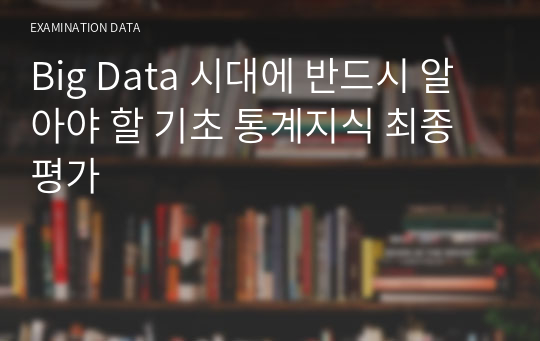 Big Data 시대에 반드시 알아야 할 기초 통계지식 최종평가