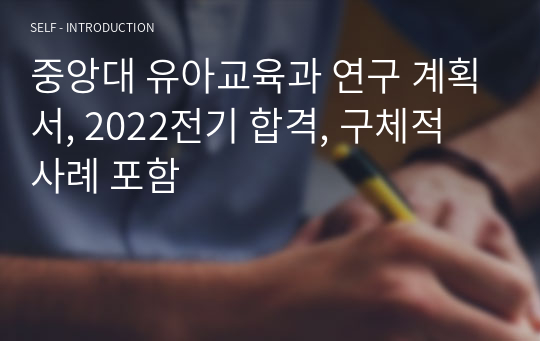 (2022전기 합격)중앙대 교육대학원 유아교육과 연구 계획서, 구체적 사례 포함