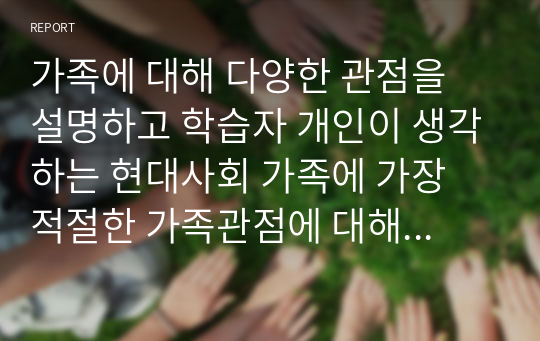 가족에 대해 다양한 관점을 설명하고 학습자 개인이 생각하는 현대사회 가족에 가장 적절한 가족관점에 대해 서술하시오.