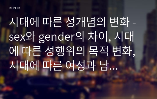 시대에 따른 성개념의 변화 - sex와 gender의 차이, 시대에 따른 성행위의 목적 변화, 시대에 따른 여성과 남성의 지위변화