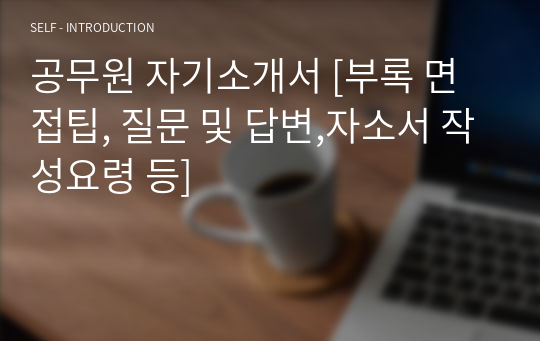 공무원 자기소개서 [부록 면접팁, 질문 및 답변,자소서 작성요령 등]