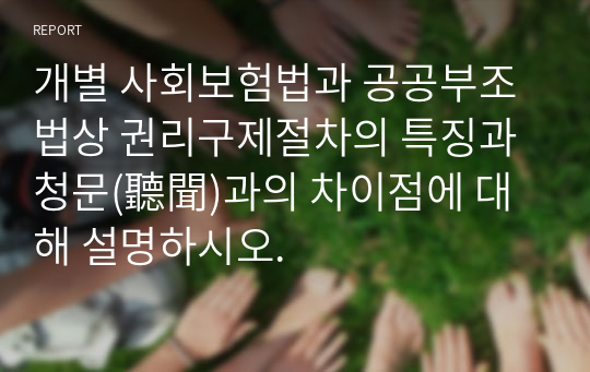 개별 사회보험법과 공공부조법상 권리구제절차의 특징과 청문(聽聞)과의 차이점에 대해 설명하시오.