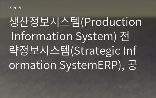 생산정보시스템(Production Information System) 전략정보시스템(Strategic Information SystemERP), 공급사슬관리(Supply Chain Management), 고객관계관리(Customer Relationship Manage)