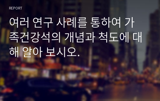 여러 연구 사례를 통하여 가족건강석의 개념과 척도에 대해 알아 보시오.