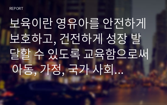 보육이란 영유아를 안전하게 보호하고, 건전하게 성장 발달할 수 있도록 교육함으로써 아동, 가정, 국가 사회가 지향하는 공공의 복지이념을 실현하는 구체적인 사회적 지원체계라 할 수 있다. 이러한 보육의 유형을 보육장소, 보육운영주체, 보육시간, 보육목적에 따라 설명하시오