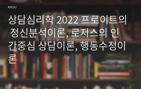 상담심리학 2022 프로이트의 정신분석이론, 로저스의 인간중심 상담이론, 행동수정이론