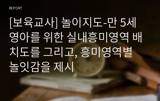 [보육교사] 놀이지도-만 5세 영아를 위한 실내흥미영역 배치도를 그리고, 흥미영역별 놀잇감을 제시