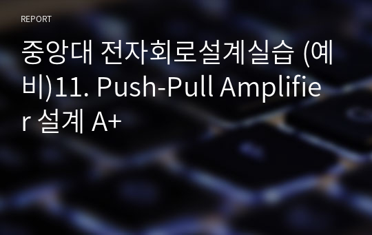 중앙대 전자회로설계실습 (예비)11. Push-Pull Amplifier 설계 A+