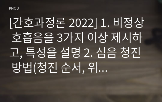 [간호과정론 2022] 1. 비정상 호흡음을 3가지 이상 제시하고, 특성을 설명 2. 심음 청진 방법(청진 순서, 위치, 주위사항 등) 3. 12개 뇌 신경(cranial nerve)의 각 유형(감각, 운동, 혼합)과 기능 4. 심부건 반사의 예를 3가지 이상 제시하고, 사정 방법 5. 간의 타진 방법