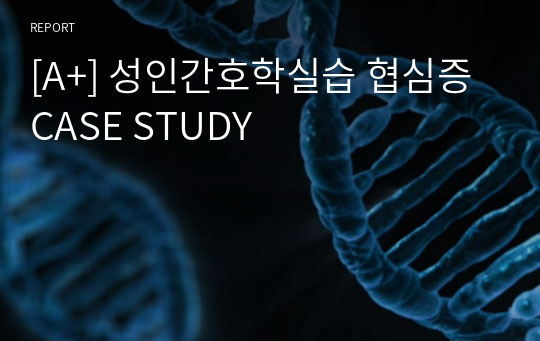 [A+] 성인간호학실습 협심증 CASE STUDY