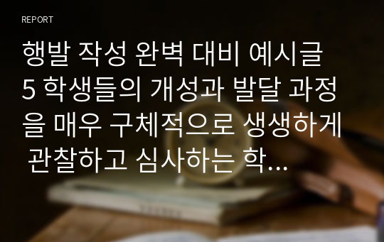 행발 작성 완벽 대비 예시글 5 학생들의 개성과 발달 과정을 매우 구체적으로 생생하게 관찰하고 심사하는 학교생활기록부 행동특성 및 종합의견 작성 참고용