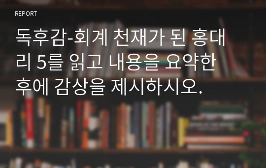 독후감-회계 천재가 된 홍대리 5를 읽고 내용을 요약한 후에 감상을 제시하시오.